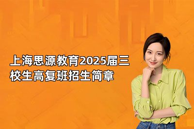 上海思源教育2025届三校生高复班招生简章 