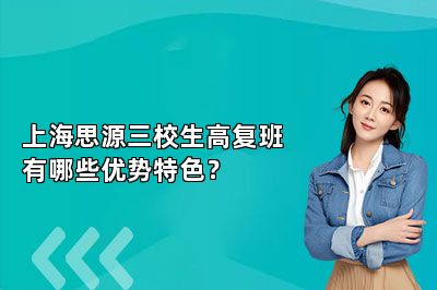 上海思源三校生高复班有哪些优势特色？ 