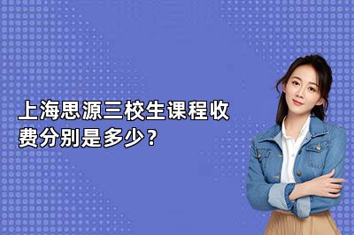 上海思源三校生课程收费分别是多少？