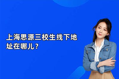上海思源三校生线下地址在哪儿？ 