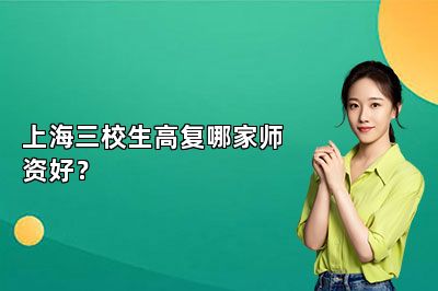 上海三校生高复哪家师资好？ 
