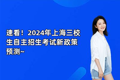 速看！2024年上海三校生自主招生考试新政策预测~ 