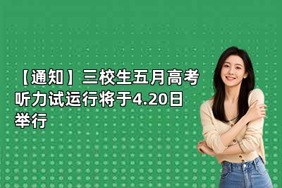 【通知】三校生五月高考听力试运行将于4.20日举行