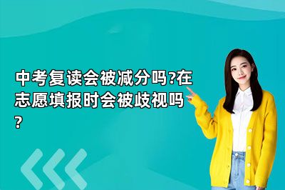 中考复读会被减分吗?在志愿填报时会被歧视吗?