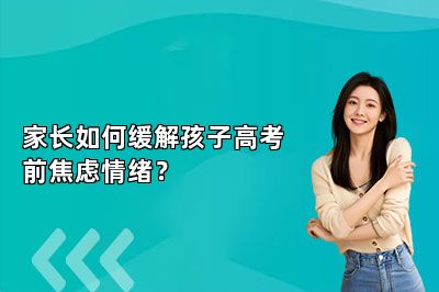 家长如何缓解孩子高考前焦虑情绪？