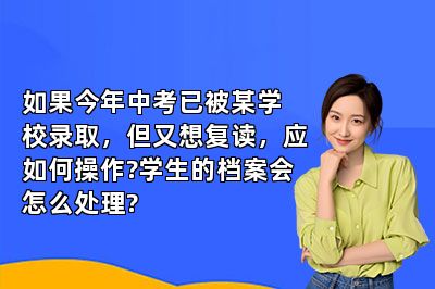 如果今年中考已被某学校录取，但又想复读，应如何操作?学生的档案会怎么处理?