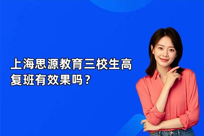 上海思源教育三校生高复班有效果吗？ 