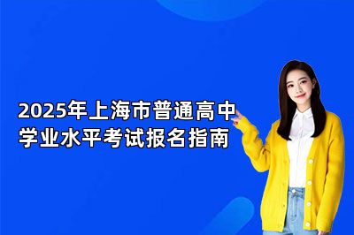 2025年上海市普通高中学业水平考试报名指南 