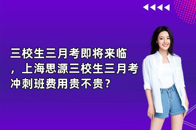 三校生三月考即将来临，上海思源三校生三月考冲刺班费用贵不贵？