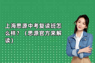 上海思源中考复读班怎么样？（思源官方来解读）
