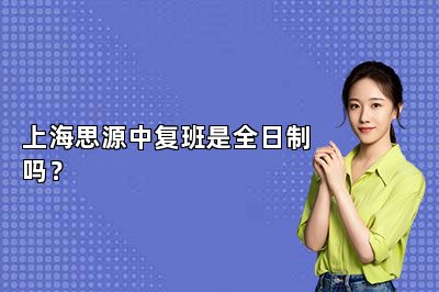 上海思源中复班是全日制吗？ 