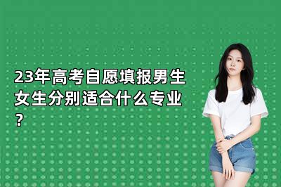 23年高考自愿填报男生女生分别适合什么专业？ 