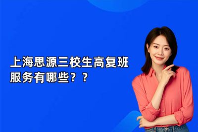 上海思源三校生高复班服务有哪些？？ 