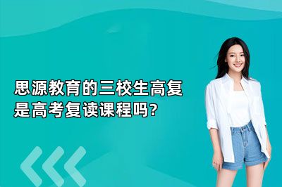 思源教育的三校生高复是高考复读课程吗? 