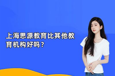 上海思源教育比其他教育机构好吗？