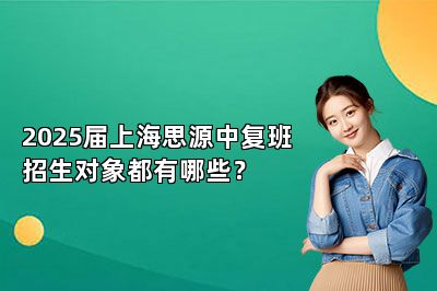 2025届上海思源中复班招生对象都有哪些？