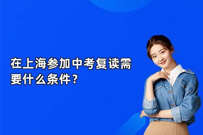 在上海参加中考复读需要什么条件？