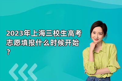 2023年上海三校生高考志愿填报什么时候开始？ 