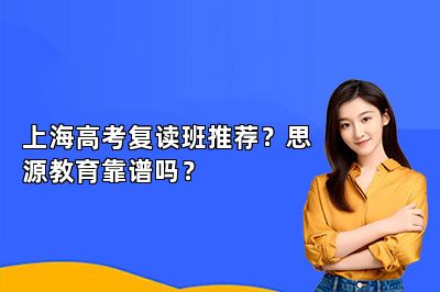 上海高考复读班推荐？思源教育靠谱吗？ 