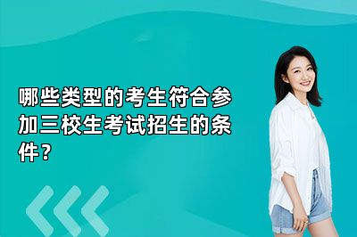 哪些类型的考生符合参加三校生考试招生的条件？