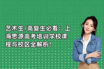 艺术生/高复生必看：上海思源高考培训学校课程与校区全解析！